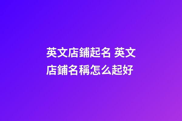 英文店鋪起名 英文店鋪名稱怎么起好-第1張-店鋪起名-玄機派